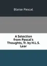 A Selection from Pascal.s Thoughts, Tr. by H.L.S. Lear - Blaise Pascal