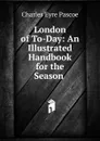 London of To-Day: An Illustrated Handbook for the Season . - Charles Eyre Pascoe