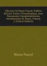 OEuvres De Blaise Pascal: Publies Suivant Fordre Chronologique, Avec Documents Complementaires, Introductions Et Notes, Volume 2 (French Edition) - Blaise Pascal