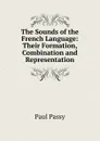The Sounds of the French Language: Their Formation, Combination and Representation - Paul Passy