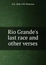 Rio Grande.s last race and other verses - A B. 1864-1941 Paterson