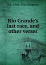 Rio Grande.s last race, and other verses - A B. 1864-1941 Paterson