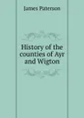 History of the counties of Ayr and Wigton - James Paterson