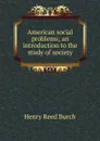 American social problems; an introduction to the study of society - Henry Reed Burch