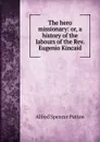 The hero missionary: or, a history of the labours of the Rev. Eugenio Kincaid - Alfred Spencer Patton