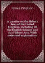 A treatise on the fishery laws of the United Kingdom, including all the English Salmon and Sea Fishery Acts. With notes and explanations - James Paterson