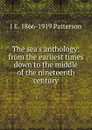 The sea.s anthology: from the earliest times down to the middle of the nineteenth century - J E. 1866-1919 Patterson