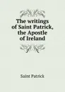 The writings of Saint Patrick, the Apostle of Ireland - Saint Patrick