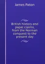 British history and papal claims, from the Norman conquest to the present day - James Paton