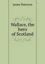 Wallace, the hero of Scotland - James Paterson