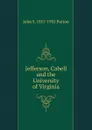 Jefferson, Cabell and the University of Virginia - John S. 1857-1932 Patton