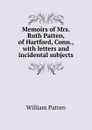 Memoirs of Mrs. Ruth Patten, of Hartford, Conn., with letters and incidental subjects - William Patten