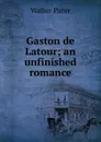 Gaston de Latour; an unfinished romance - Walter Pater