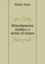 Miscellaneous studies; a series of essays - Walter Pater