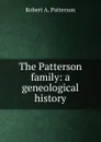 The Patterson family: a geneological  history - Robert A. Patterson