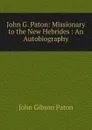 John G. Paton: Missionary to the New Hebrides : An Autobiography - John Gibson Paton