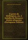 O genio de Wellington, ou, A batalha do Bussaco: drama allegorico (Portuguese Edition) - Nuno Alvares Pereira Pato Moniz