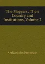 The Magyars: Their Country and Institutions, Volume 2 - Arthur John Patterson