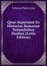 Quae Supersunt Ex Historiae Romanae Voluminibus Duobus (Latin Edition) - Velleius Paterculus