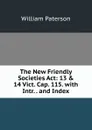 The New Friendly Societies Act: 13 . 14 Vict. Cap. 115. with Intr. . and Index - William Paterson