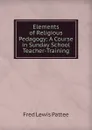 Elements of Religious Pedagogy: A Course in Sunday School Teacher-Training - Fred Lewis Pattee