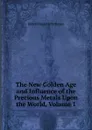 The New Golden Age and Influence of the Precious Metals Upon the World, Volume 1 - Robert Hogarth Patterson