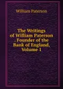 The Writings of William Paterson . Founder of the Bank of England, Volume 1 - William Paterson