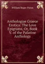 Anthologiae Graece Erotica: The Love Epigrams, Or, Book V. of the Palatine Anthology - William Roger Paton