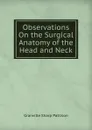 Observations On the Surgical Anatomy of the Head and Neck - Granville Sharp Pattison