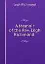 A Memoir of the Rev. Legh Richmond . - Legh Richmond