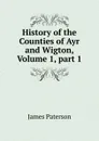 History of the Counties of Ayr and Wigton, Volume 1,.part 1 - James Paterson