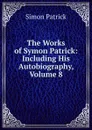 The Works of Symon Patrick: Including His Autobiography, Volume 8 - Simon Patrick