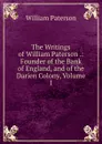 The Writings of William Paterson .: Founder of the Bank of England, and of the Darien Colony, Volume 1 - William Paterson