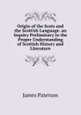 Origin of the Scots and the Scottish Language. an Inquiry Preliminary to the Proper Understanding of Scottish History and Literature - James Paterson