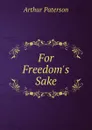 For Freedom.s Sake - Arthur Paterson