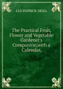 The Practical Fruit, Flower and Vegetable Gardener.s Companion,with a Calendar, - LLD PATRICK NEILL