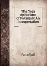 The Yoga Aphorisms of Patanjali: An Interpretation - Patanjali