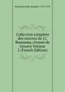 Collection complete des oeuvres de J.J. Rousseau, citoyen de Geneve Volume 2 (French Edition) - Rousseau Jean-Jacques 1712-1778