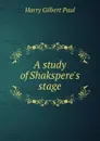 A study of Shakspere.s stage - Harry Gilbert Paul