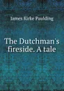 The Dutchman.s fireside. A tale - Paulding James Kirke