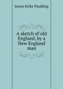 A sketch of old England, by a New England man - Paulding James Kirke