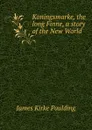 Koningsmarke, the long Finne, a story of the New World - Paulding James Kirke