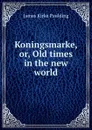 Koningsmarke, or, Old times in the new world. - Paulding James Kirke
