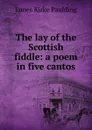 The lay of the Scottish fiddle: a poem in five cantos - Paulding James Kirke