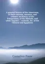 A general history of the Americans, of their customs, manners, and colours: an history of the Patagonians, of the Blafards, and white negroes : . customs, .c. of the Chinese and Egyptions - Cornelius Pauw
