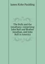 The Bulls and the Jonathans: comprising John Bull and Brother Jonathan, and John Bull in America - Paulding James Kirke
