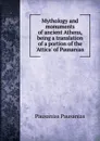 Mythology and monuments of ancient Athens, being a translation of a portion of the .Attica. of Pausanias - Pausânias Pausânias