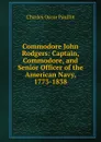 Commodore John Rodgers: Captain, Commodore, and Senior Officer of the American Navy, 1773-1838 - Charles Oscar Paullin