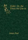 Violet: Or, the Times We Live in - James Paul