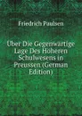Uber Die Gegenwartige Lage Des Hoheren Schulwesens in Preussen (German Edition) - Friedrich Paulsen